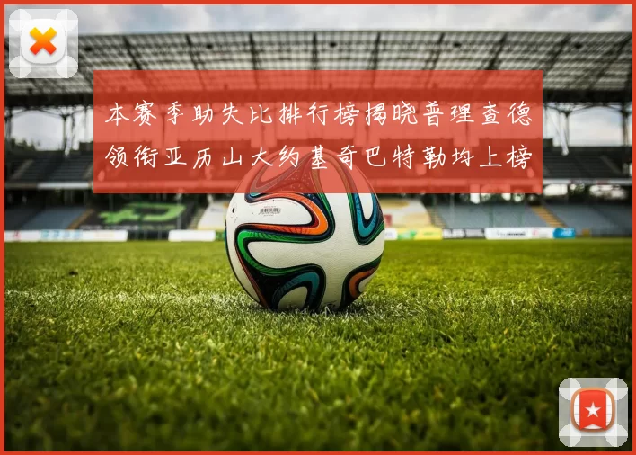 本赛季助失比排行榜揭晓普理查德领衔亚历山大约基奇巴特勒均上榜