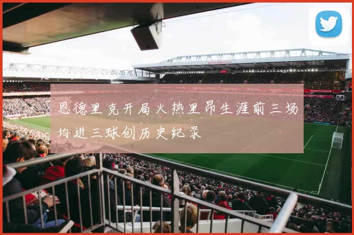 恩德里克开局火热里昂生涯前三场均进三球创历史纪录