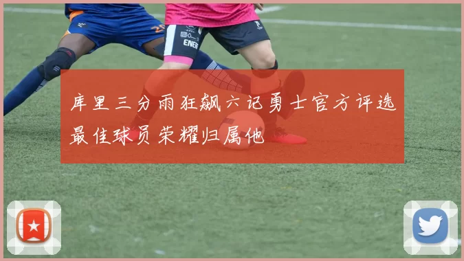 库里三分雨狂飙六记勇士官方评选最佳球员荣耀归属他