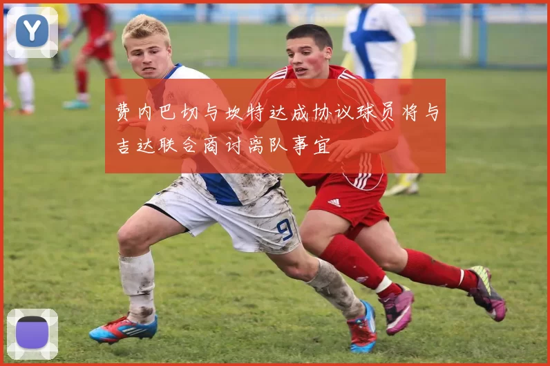费内巴切与坎特达成协议球员将与吉达联合商讨离队事宜