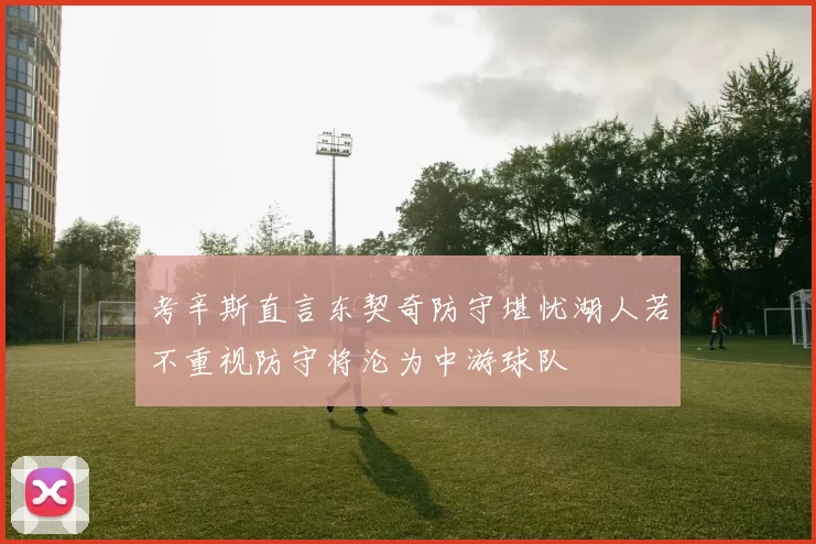 考辛斯直言东契奇防守堪忧湖人若不重视防守将沦为中游球队