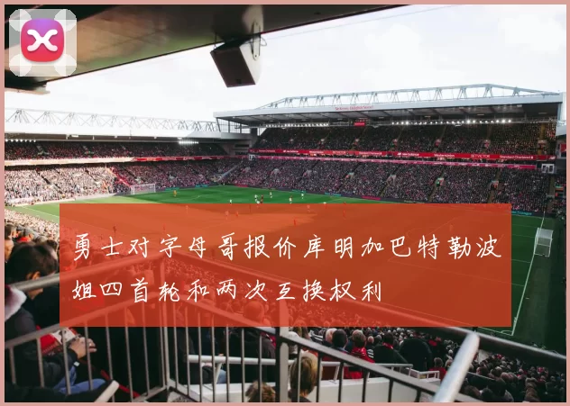 勇士对字母哥报价库明加巴特勒波姐四首轮和两次互换权利